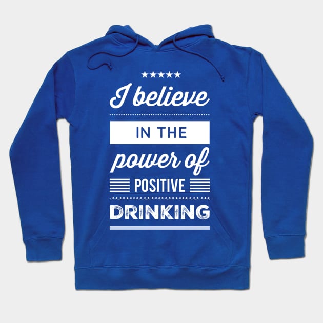 I Believe in the Power of Positive Drinking Hoodie by GrayDaiser